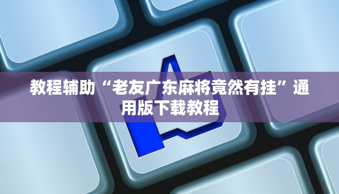 教程辅助“老友广东麻将竟然有挂”通用版下载教程