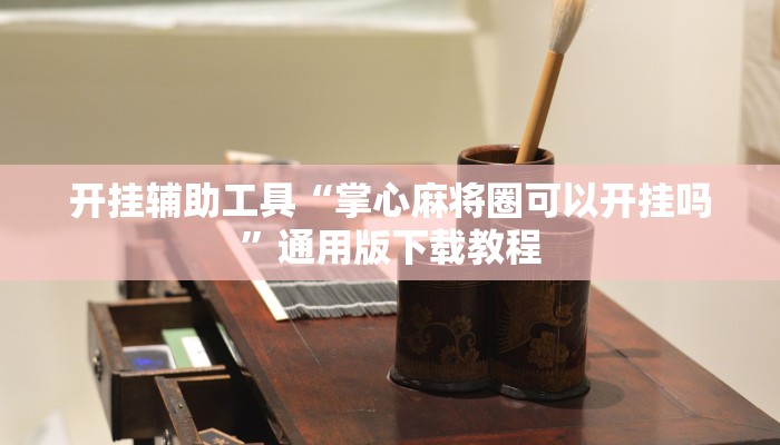 开挂辅助工具“掌心麻将圈可以开挂吗”通用版下载教程