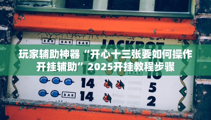 辅助神器“忆游十三道真的确实有挂”开挂(透视)辅助教程 辅助神器“忆游十三道真的确实有挂”开挂(透视)辅助教程