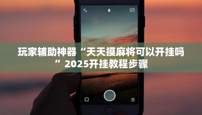 玩家辅助神器“天天摸麻将可以开挂吗”2025开挂教程步骤