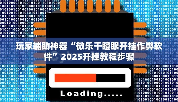 玩家辅助神器“微乐干瞪眼开挂作弊软件”2025开挂教程步骤