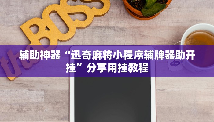 辅助神器“迅奇麻将小程序辅牌器助开挂”分享用挂教程