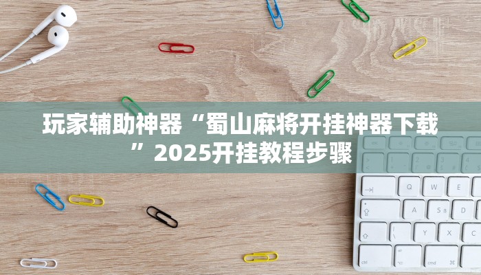 玩家辅助神器“蜀山麻将开挂神器下载”2025开挂教程步骤