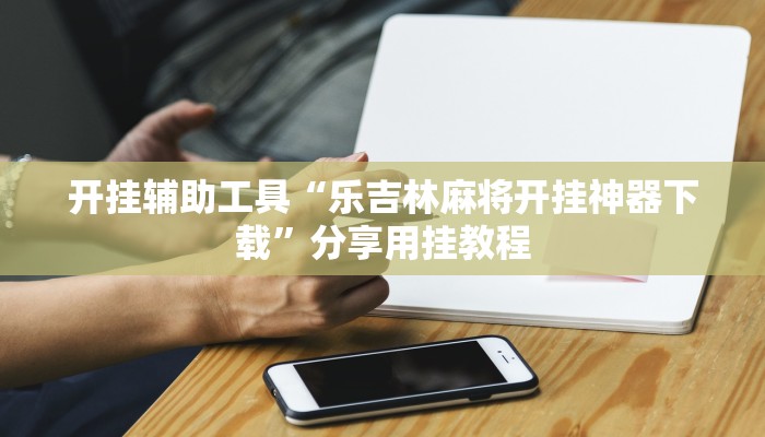 开挂辅助工具“乐吉林麻将开挂神器下载”分享用挂教程