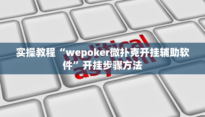 实操教程“wepoker微扑克开挂辅助软件”开挂步骤方法