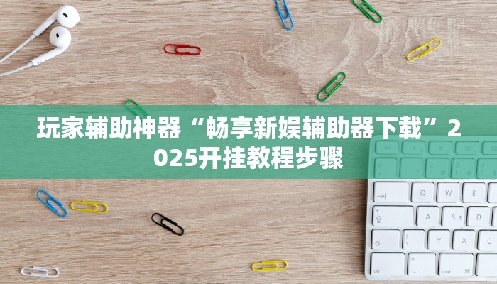 玩家辅助神器“畅享新娱辅助器下载”2025开挂教程步骤