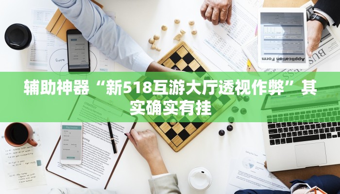 辅助神器“新518互游大厅透视作弊”其实确实有挂