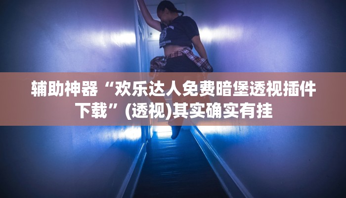 辅助神器“欢乐达人免费暗堡透视插件下载”(透视)其实确实有挂