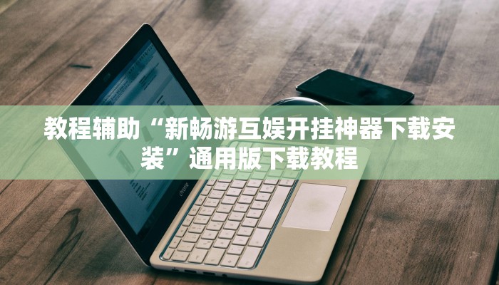 教程辅助“新畅游互娱开挂神器下载安装”通用版下载教程