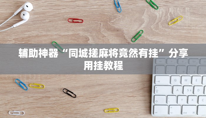 开挂辅助工具“东游麻将系统作弊辅助工”分享用挂教程