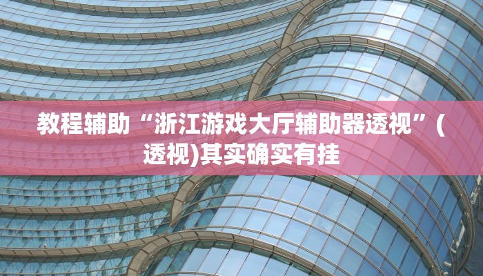 教程辅助“浙江游戏大厅辅助器透视”(透视)其实确实有挂