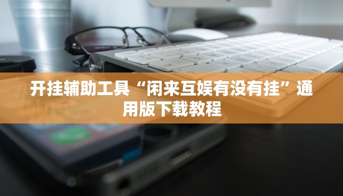 开挂辅助工具“闲来互娱有没有挂”通用版下载教程