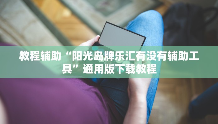 教程辅助“阳光岛牌乐汇有没有辅助工具”通用版下载教程