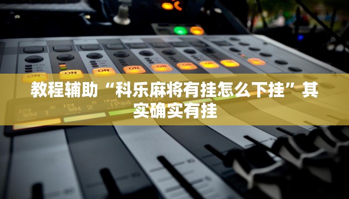 教程辅助“科乐麻将有挂怎么下挂”其实确实有挂