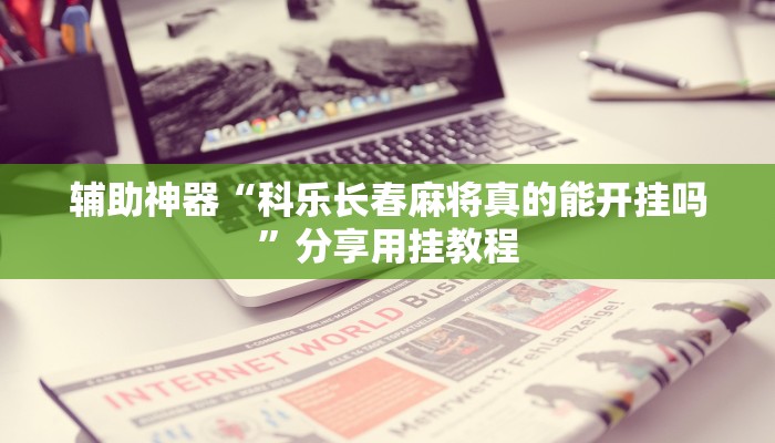 辅助神器“科乐长春麻将真的能开挂吗”分享用挂教程