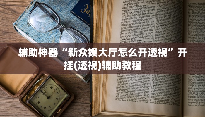 辅助神器“新众娱大厅怎么开透视”开挂(透视)辅助教程