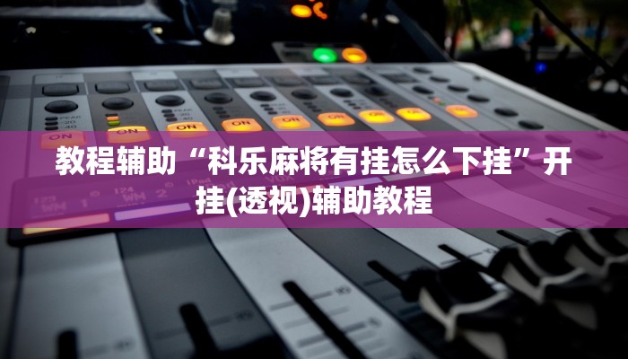 教程辅助“科乐麻将有挂怎么下挂”开挂(透视)辅助教程