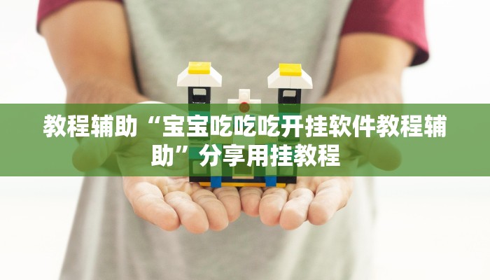 教程辅助“宝宝吃吃吃开挂软件教程辅助”分享用挂教程