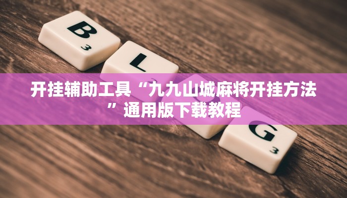 开挂辅助工具“九九山城麻将开挂方法”通用版下载教程