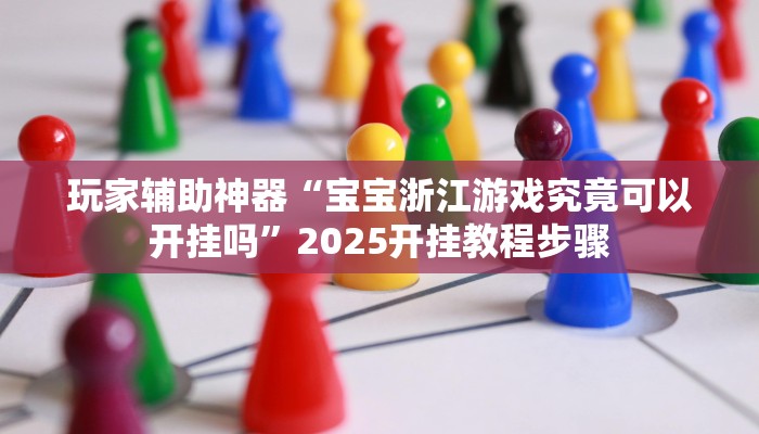 玩家辅助神器“宝宝浙江游戏究竟可以开挂吗”2025开挂教程步骤