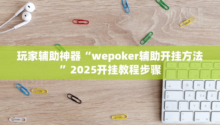 玩家辅助神器“wepoker辅助开挂方法”2025开挂教程步骤