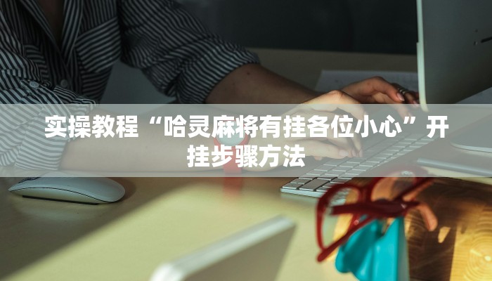 实操教程“哈灵麻将有挂各位小心”开挂步骤方法