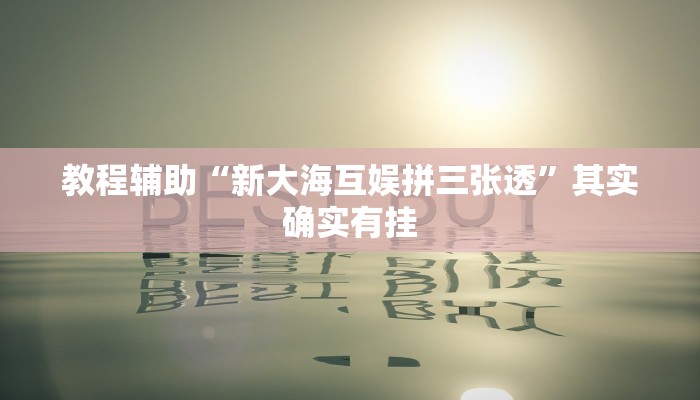 教程辅助“新大海互娱拼三张透”其实确实有挂