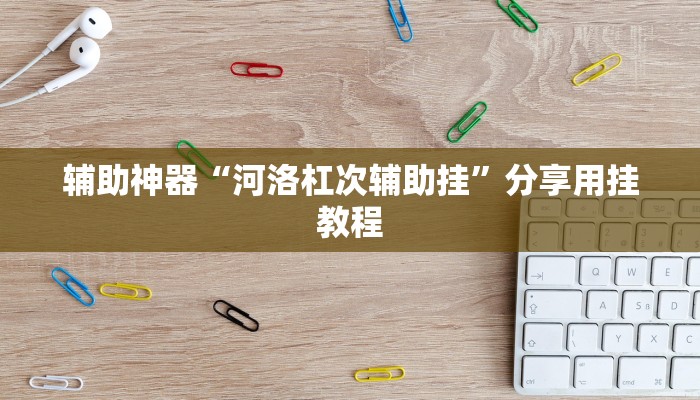 辅助神器“河洛杠次辅助挂”分享用挂教程