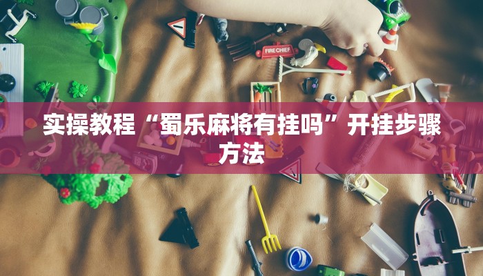 实操教程“蜀乐麻将有挂吗”开挂步骤方法