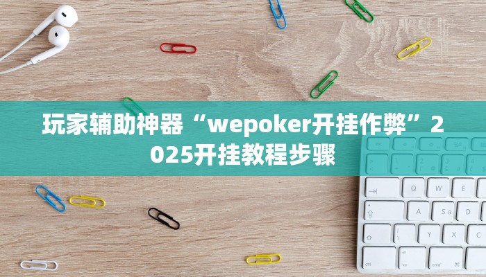 玩家辅助神器“wepoker开挂作弊”2025开挂教程步骤