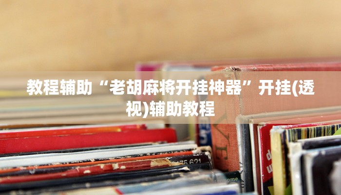 教程辅助“老胡麻将开挂神器”开挂(透视)辅助教程