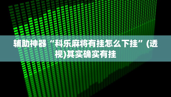 辅助神器“科乐麻将有挂怎么下挂”(透视)其实确实有挂