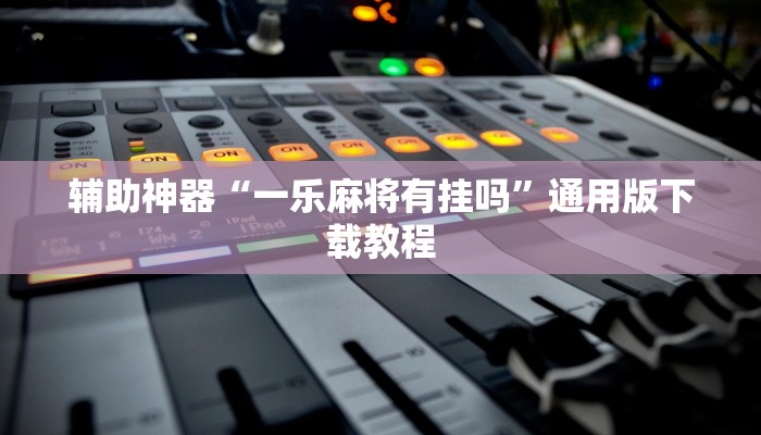 辅助神器“一乐麻将有挂吗”通用版下载教程