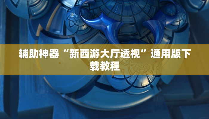 辅助神器“新西游大厅透视”通用版下载教程