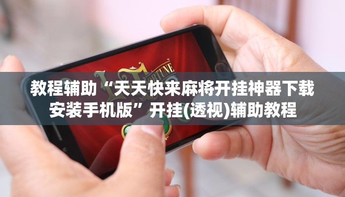 教程辅助“天天快来麻将开挂神器下载安装手机版”开挂(透视)辅助教程