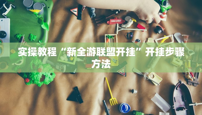 实操教程“新全游联盟开挂”开挂步骤方法