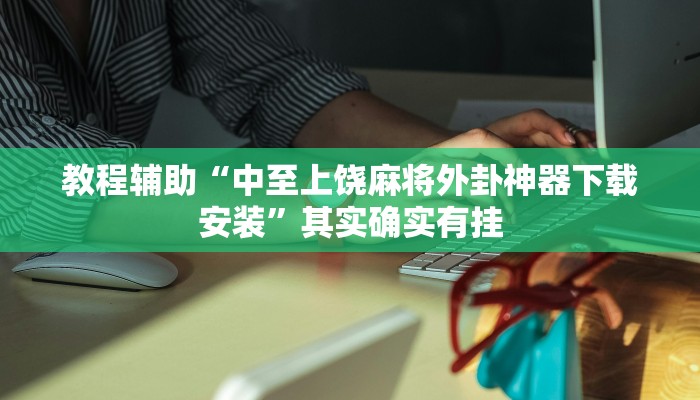 教程辅助“中至上饶麻将外卦神器下载安装”其实确实有挂