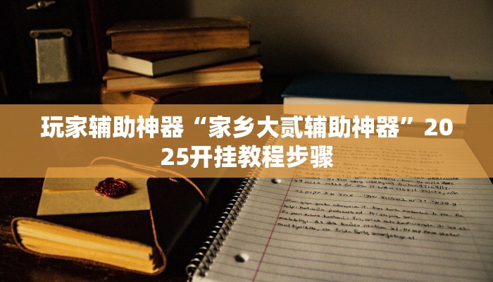 玩家辅助神器“家乡大贰辅助神器”2025开挂教程步骤