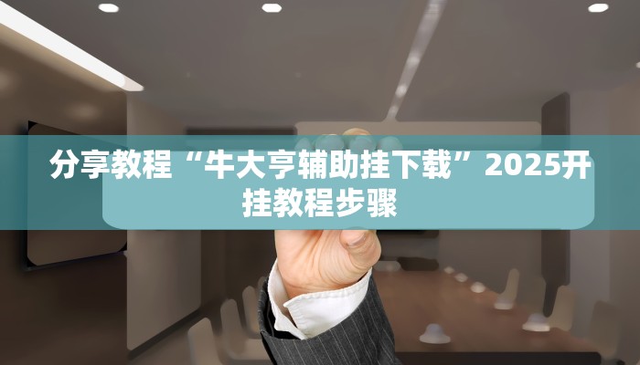 分享教程“牛大亨辅助挂下载”2025开挂教程步骤