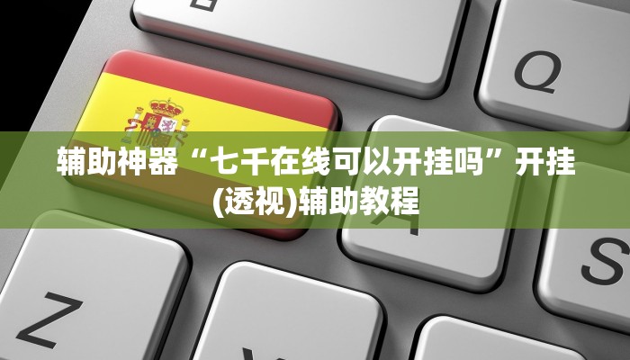 辅助神器“七千在线可以开挂吗”开挂(透视)辅助教程