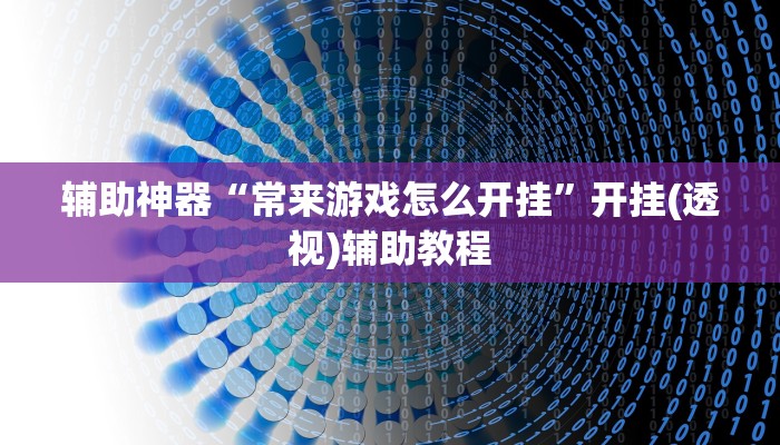 辅助神器“常来游戏怎么开挂”开挂(透视)辅助教程