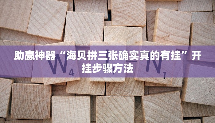 助赢神器“海贝拼三张确实真的有挂”开挂步骤方法