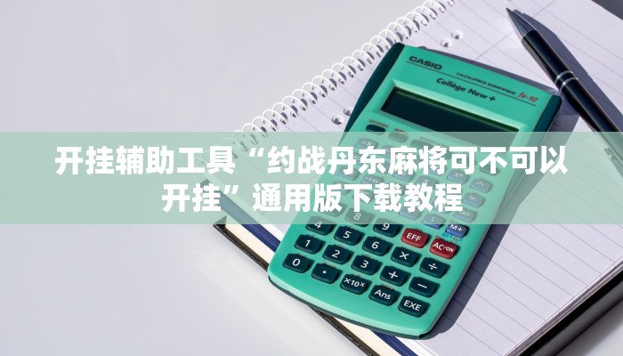 开挂辅助工具“约战丹东麻将可不可以开挂”通用版下载教程