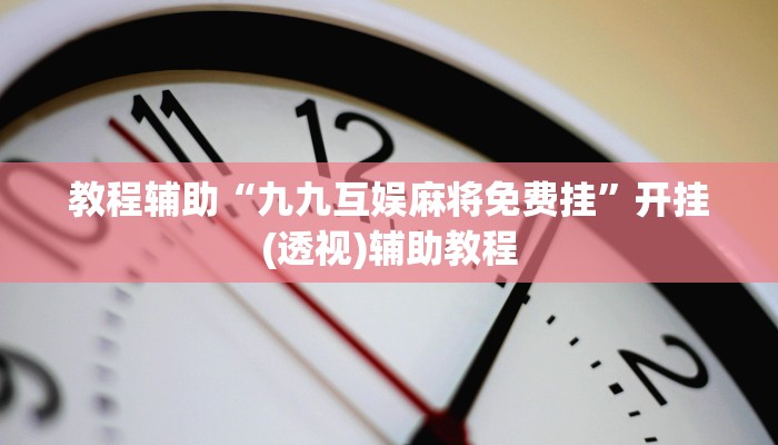 教程辅助“九九互娱麻将免费挂”开挂(透视)辅助教程