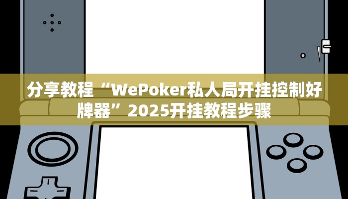 分享教程“WePoker私人局开挂控制好牌器”2025开挂教程步骤