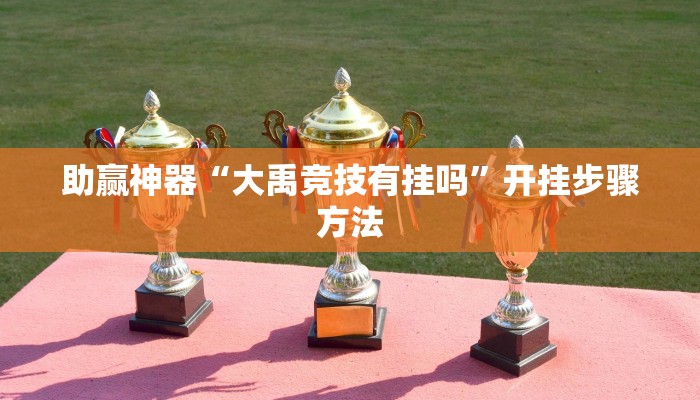 助赢神器“大禹竞技有挂吗”开挂步骤方法