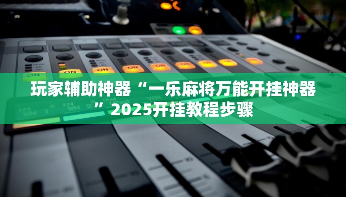 玩家辅助神器“一乐麻将万能开挂神器”2025开挂教程步骤