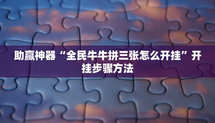 助赢神器“全民牛牛拼三张怎么开挂”开挂步骤方法