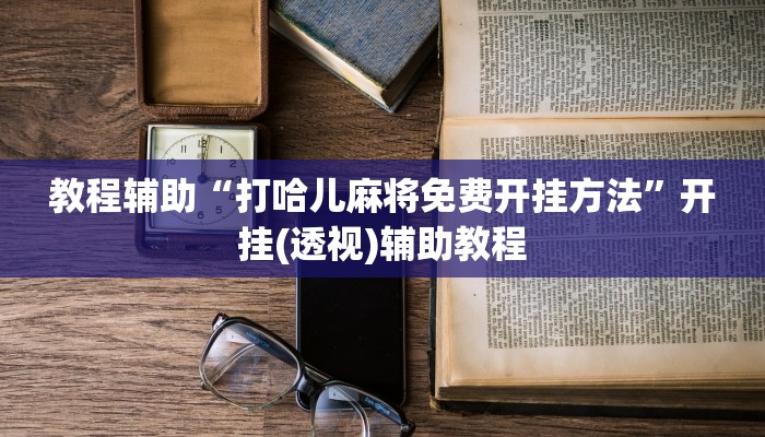 教程辅助“打哈儿麻将免费开挂方法”开挂(透视)辅助教程