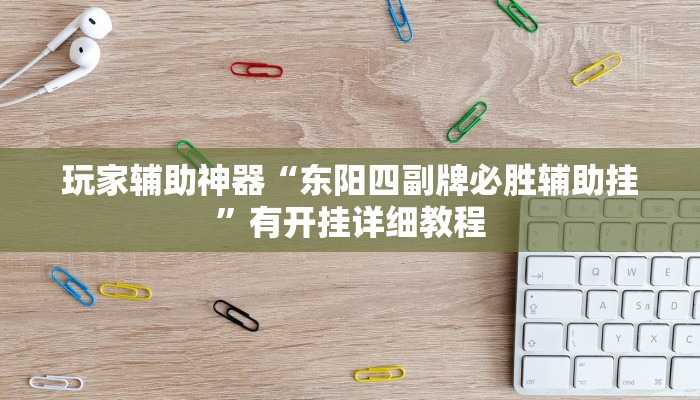 玩家辅助神器“东阳四副牌必胜辅助挂”有开挂详细教程